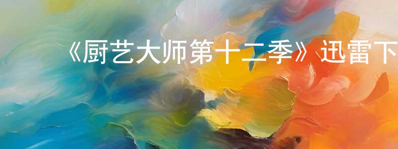 毕春辉的动漫综艺大全,《厨艺大师第十二季》迅雷下载/在线观看-选秀综艺-美剧天堂